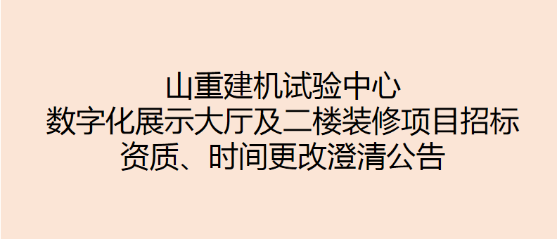 山重建機試驗中心數(shù)字化展示大廳及二樓裝修項目招標(biāo) 資質(zhì)、時間更改澄清公告